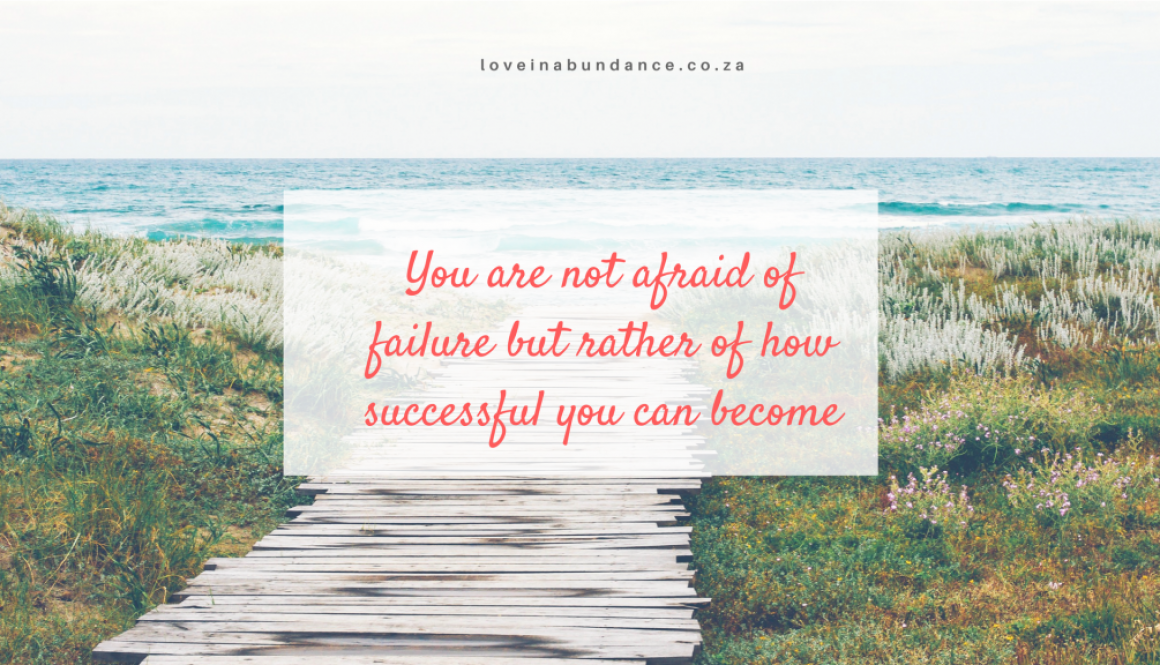 You are not afraid of failure but rather of how successful you can become